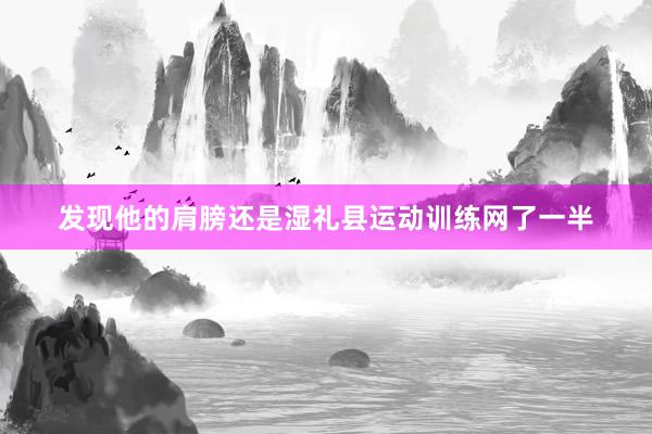 发现他的肩膀还是湿礼县运动训练网了一半