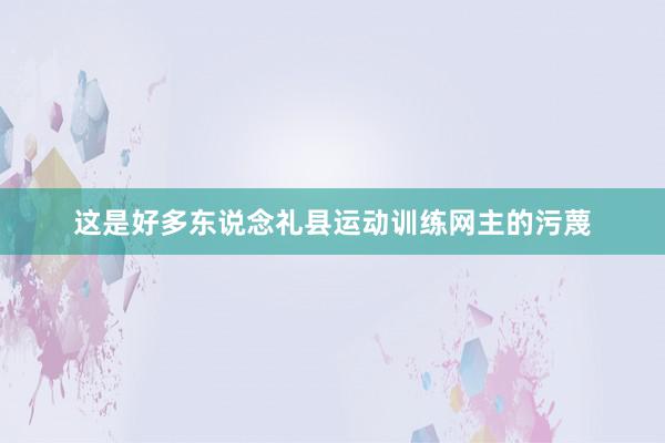 这是好多东说念礼县运动训练网主的污蔑